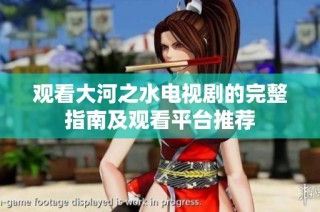 观看大河之水电视剧的完整指南及观看平台推荐