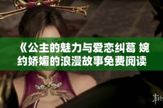 《公主的魅力与爱恋纠葛 婉约娇媚的浪漫故事免费阅读》