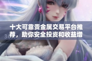 十大可靠贵金属交易平台推荐，助你安全投资和收益增长