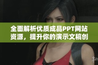 全面解析优质成品PPT网站资源，提升你的演示文稿创作水平和效率