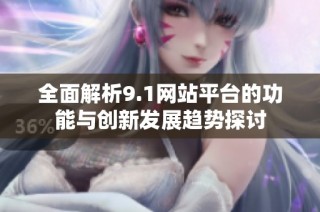 全面解析9.1网站平台的功能与创新发展趋势探讨