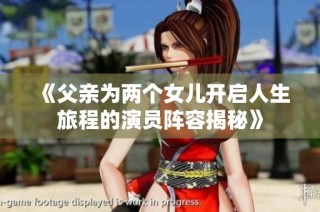 《父亲为两个女儿开启人生旅程的演员阵容揭秘》