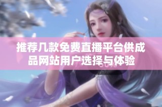 推荐几款免费直播平台供成品网站用户选择与体验