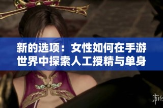 新的选项：女性如何在手游世界中探索人工授精与单身母亲的生活