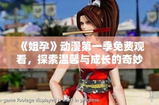 《姐孕》动漫第一季免费观看，探索温馨与成长的奇妙旅程