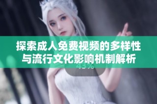 探索成人免费视频的多样性与流行文化影响机制解析