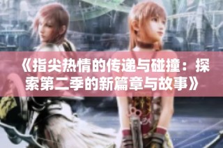 《指尖热情的传递与碰撞：探索第二季的新篇章与故事》