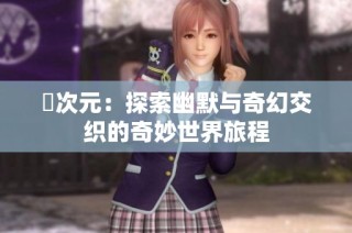 囧次元：探索幽默与奇幻交织的奇妙世界旅程