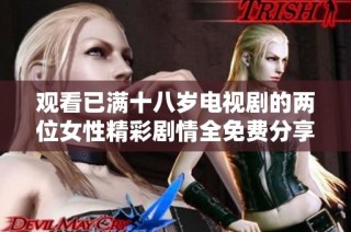 观看已满十八岁电视剧的两位女性精彩剧情全免费分享