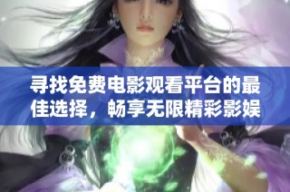 寻找免费电影观看平台的最佳选择，畅享无限精彩影娱体验