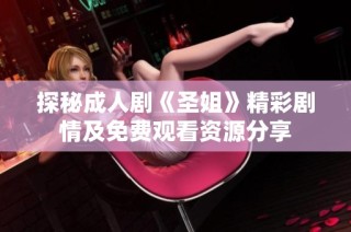 探秘成人剧《圣姐》精彩剧情及免费观看资源分享