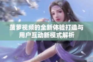 菠萝视频的全新体验打造与用户互动新模式解析