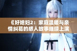 《好媳妇2：家庭温暖与亲情纠葛的感人故事继续上演》