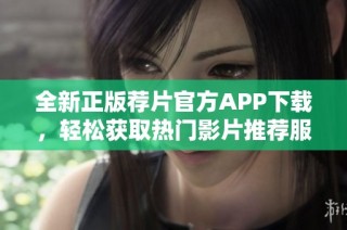 全新正版荐片官方APP下载，轻松获取热门影片推荐服务