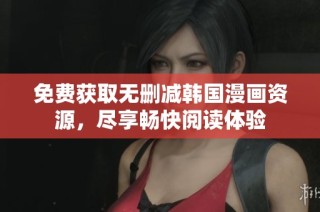 免费获取无删减韩国漫画资源，尽享畅快阅读体验