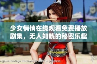 少女悄悄在线观看免费播放剧集，无人知晓的秘密乐趣与探索