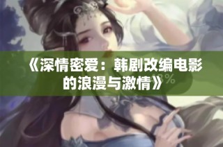 《深情密爱：韩剧改编电影的浪漫与激情》