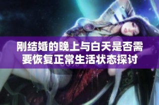 刚结婚的晚上与白天是否需要恢复正常生活状态探讨