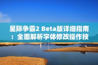 星际争霸2 Beta版详细指南：全面解析字体修改操作技巧与步骤