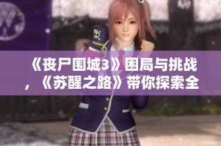 《丧尸围城3》困局与挑战，《苏醒之路》带你探索全新生存游戏体验