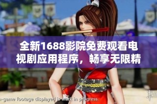 全新1688影院免费观看电视剧应用程序，畅享无限精彩影视体验
