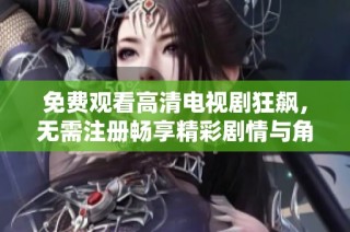 免费观看高清电视剧狂飙，无需注册畅享精彩剧情与角色发展