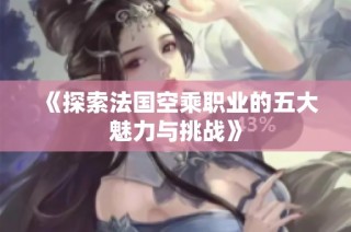 《探索法国空乘职业的五大魅力与挑战》