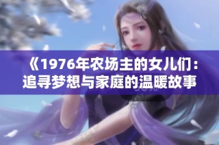《1976年农场主的女儿们：追寻梦想与家庭的温暖故事》