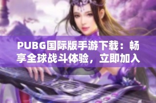 PUBG国际版手游下载：畅享全球战斗体验，立即加入战场！