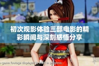 初次观影体验三部电影的精彩瞬间与深刻感悟分享