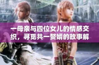 一母亲与四位女儿的情感交织，寻觅共一赘婿的故事解析