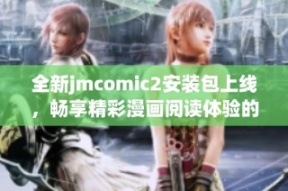 全新jmcomic2安装包上线，畅享精彩漫画阅读体验的最佳选择
