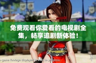 免费观看你爱看的电视剧全集，畅享追剧新体验！