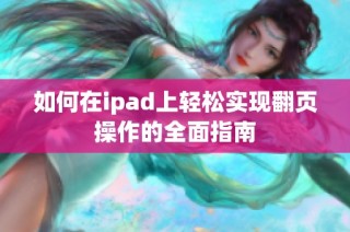 如何在ipad上轻松实现翻页操作的全面指南