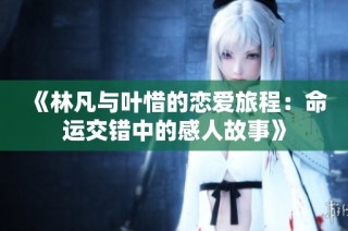 《林凡与叶惜的恋爱旅程：命运交错中的感人故事》