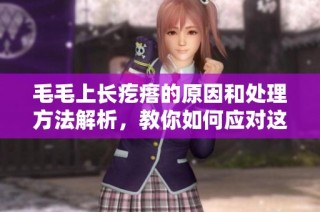 毛毛上长疙瘩的原因和处理方法解析，教你如何应对这一问题