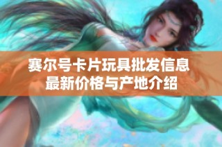 赛尔号卡片玩具批发信息 最新价格与产地介绍