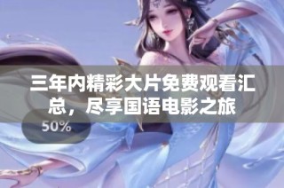三年内精彩大片免费观看汇总，尽享国语电影之旅