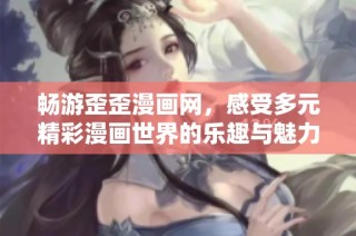 畅游歪歪漫画网，感受多元精彩漫画世界的乐趣与魅力