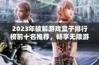 2023年破解游戏盒子排行榜前十名推荐，畅享无限游戏乐趣