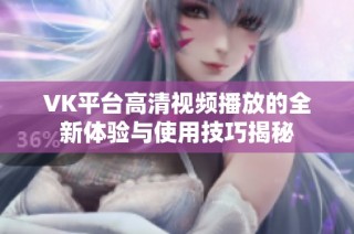 VK平台高清视频播放的全新体验与使用技巧揭秘