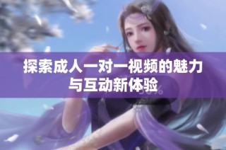 探索成人一对一视频的魅力与互动新体验