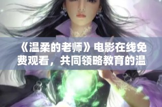 《温柔的老师》电影在线免费观看，共同领略教育的温情与力量