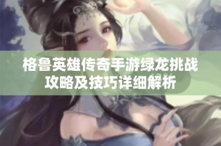 格鲁英雄传奇手游绿龙挑战攻略及技巧详细解析