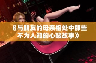 《与朋友的母亲相处中那些不为人知的心酸故事》