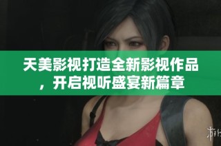 天美影视打造全新影视作品，开启视听盛宴新篇章
