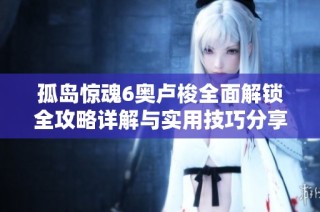 孤岛惊魂6奥卢梭全面解锁全攻略详解与实用技巧分享
