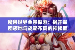 魔兽世界全景探索：揭开军团领地与战略布局的神秘面纱