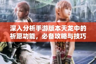 深入分析手游版本天龙中的祈愿功能，必备攻略与技巧详解
