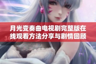 月光变奏曲电视剧完整版在线观看方法分享与剧情回顾